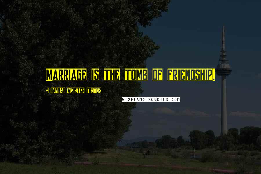 Hannah Webster Foster Quotes: Marriage is the tomb of friendship.