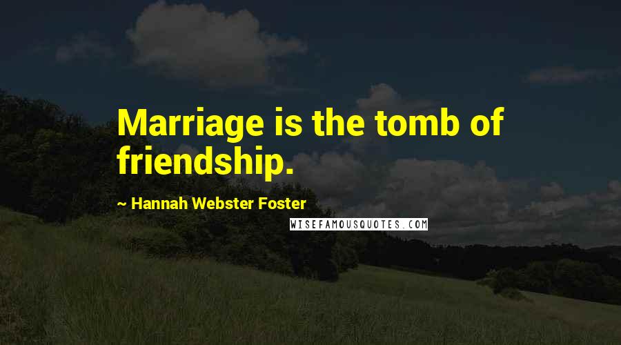 Hannah Webster Foster Quotes: Marriage is the tomb of friendship.