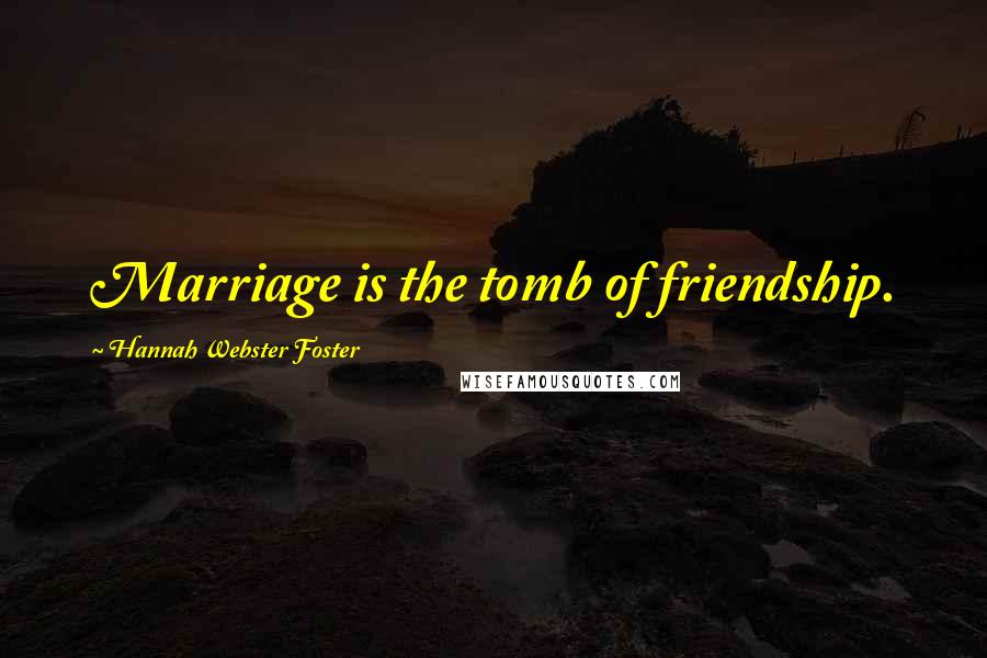 Hannah Webster Foster Quotes: Marriage is the tomb of friendship.