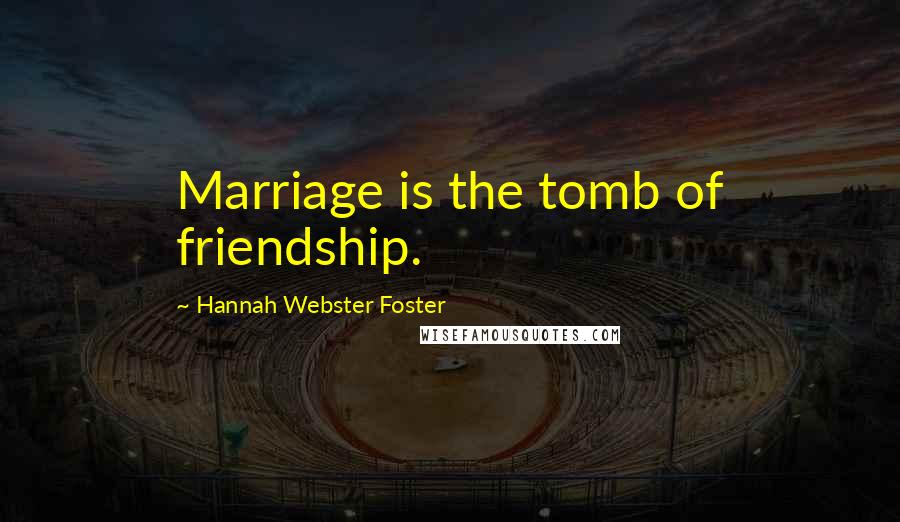 Hannah Webster Foster Quotes: Marriage is the tomb of friendship.