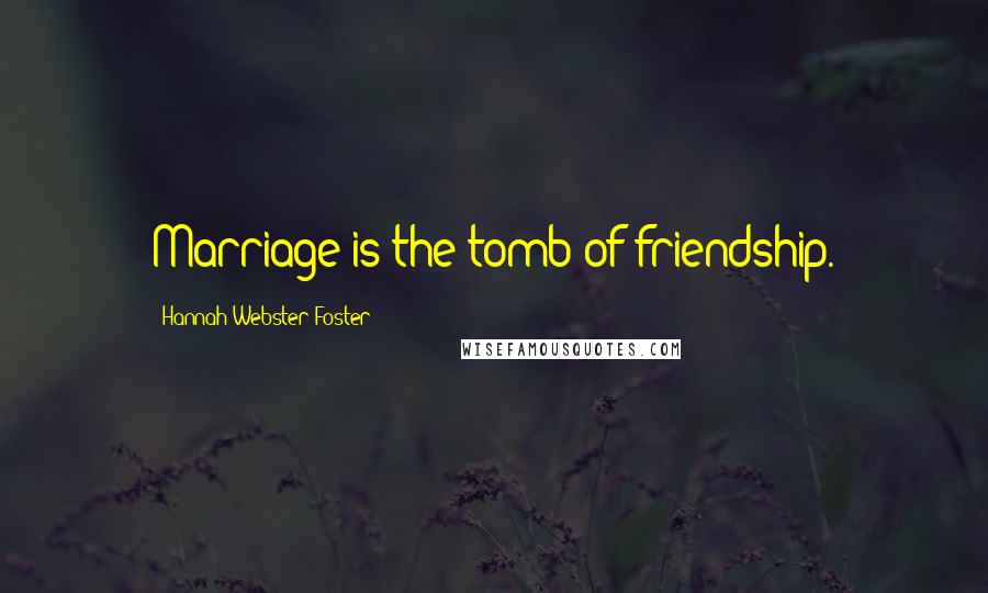 Hannah Webster Foster Quotes: Marriage is the tomb of friendship.