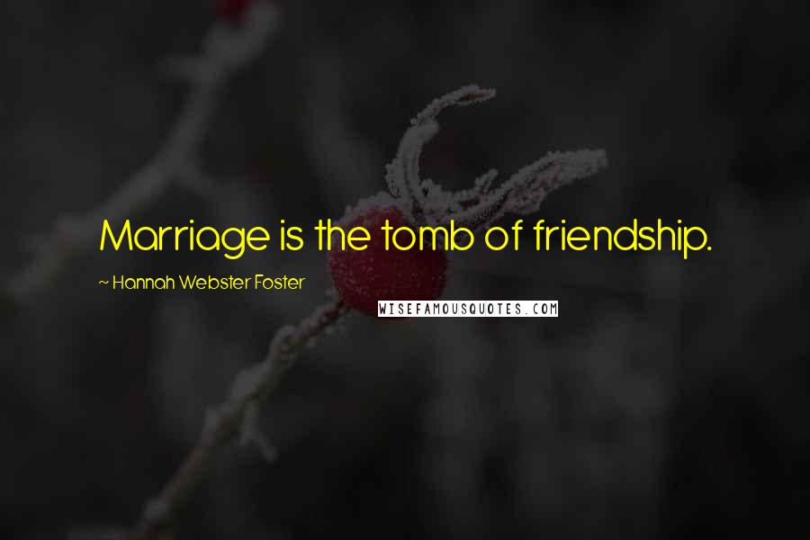 Hannah Webster Foster Quotes: Marriage is the tomb of friendship.