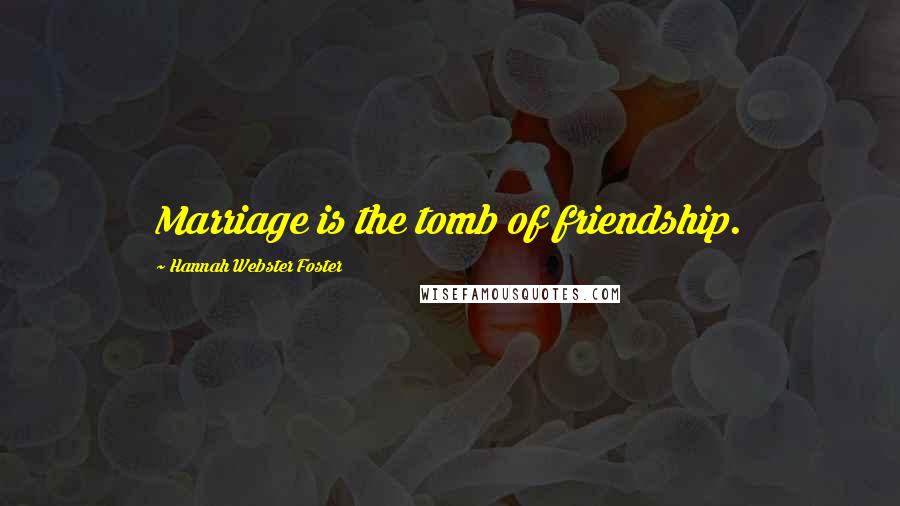 Hannah Webster Foster Quotes: Marriage is the tomb of friendship.