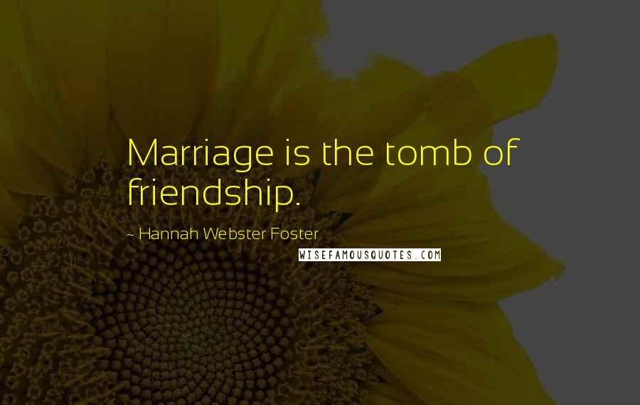 Hannah Webster Foster Quotes: Marriage is the tomb of friendship.