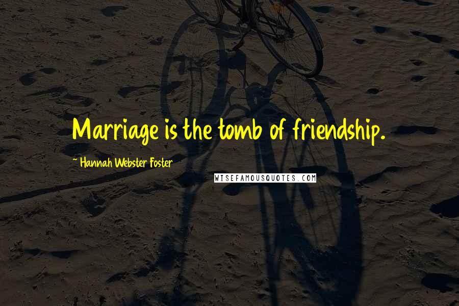 Hannah Webster Foster Quotes: Marriage is the tomb of friendship.