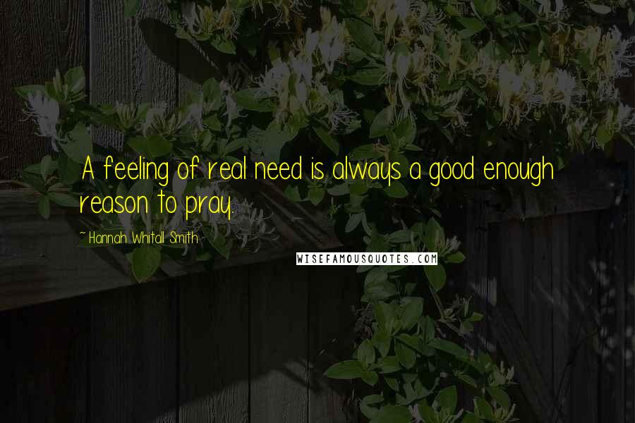 Hannah Whitall Smith Quotes: A feeling of real need is always a good enough reason to pray.