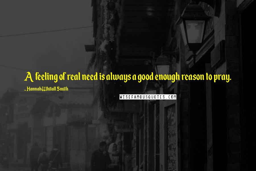 Hannah Whitall Smith Quotes: A feeling of real need is always a good enough reason to pray.