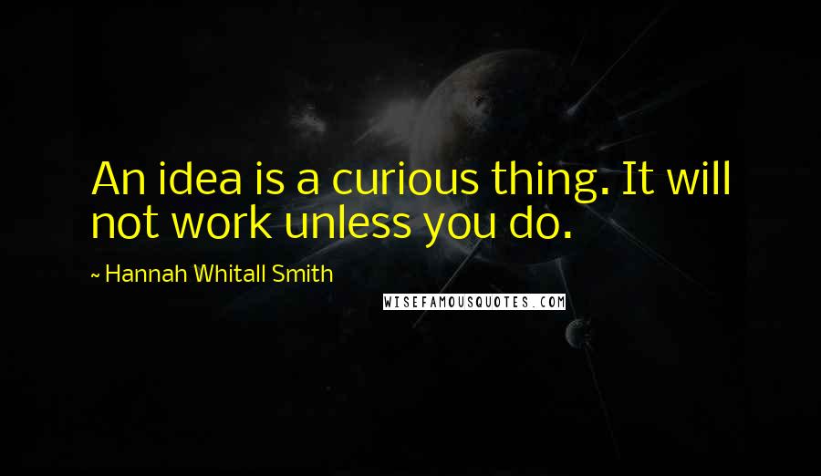 Hannah Whitall Smith Quotes: An idea is a curious thing. It will not work unless you do.