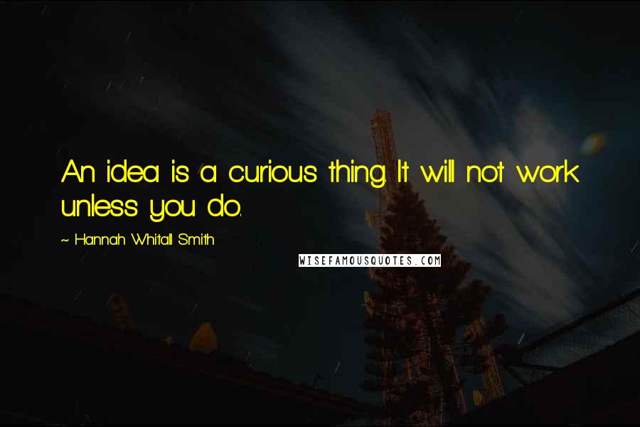 Hannah Whitall Smith Quotes: An idea is a curious thing. It will not work unless you do.