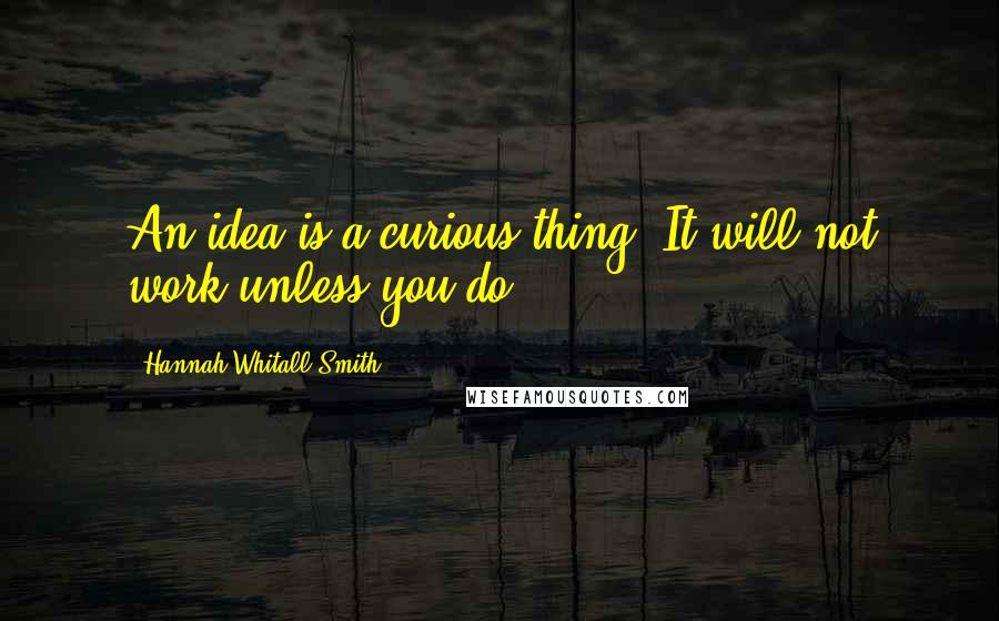 Hannah Whitall Smith Quotes: An idea is a curious thing. It will not work unless you do.