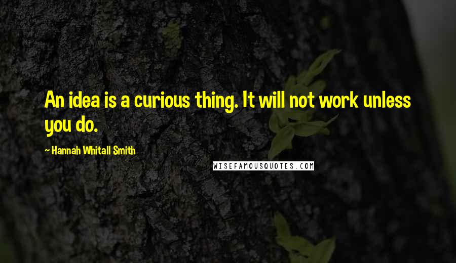 Hannah Whitall Smith Quotes: An idea is a curious thing. It will not work unless you do.