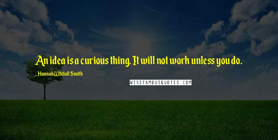 Hannah Whitall Smith Quotes: An idea is a curious thing. It will not work unless you do.