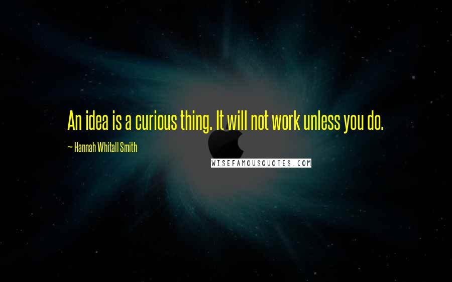 Hannah Whitall Smith Quotes: An idea is a curious thing. It will not work unless you do.