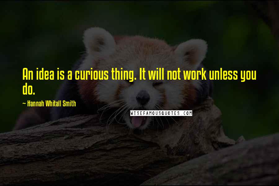 Hannah Whitall Smith Quotes: An idea is a curious thing. It will not work unless you do.