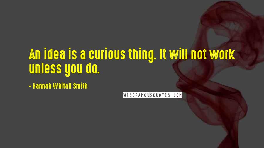 Hannah Whitall Smith Quotes: An idea is a curious thing. It will not work unless you do.