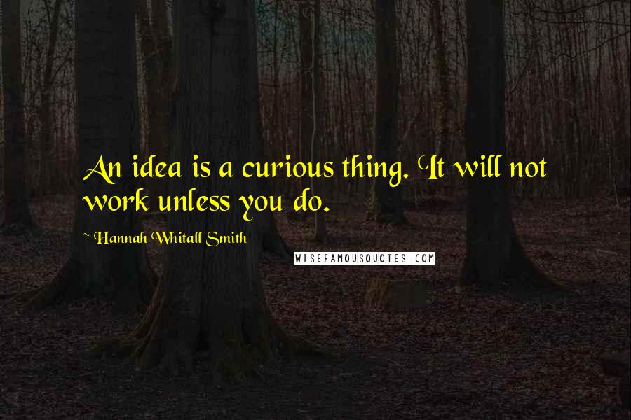 Hannah Whitall Smith Quotes: An idea is a curious thing. It will not work unless you do.
