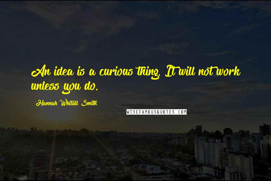 Hannah Whitall Smith Quotes: An idea is a curious thing. It will not work unless you do.
