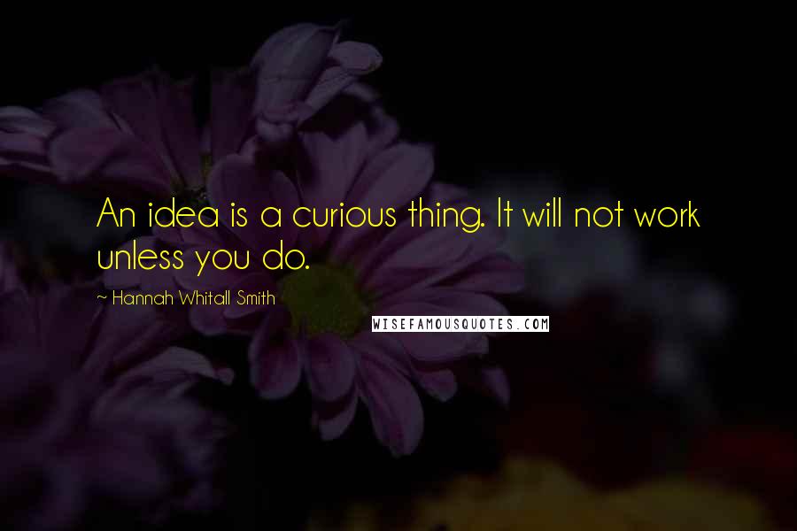 Hannah Whitall Smith Quotes: An idea is a curious thing. It will not work unless you do.