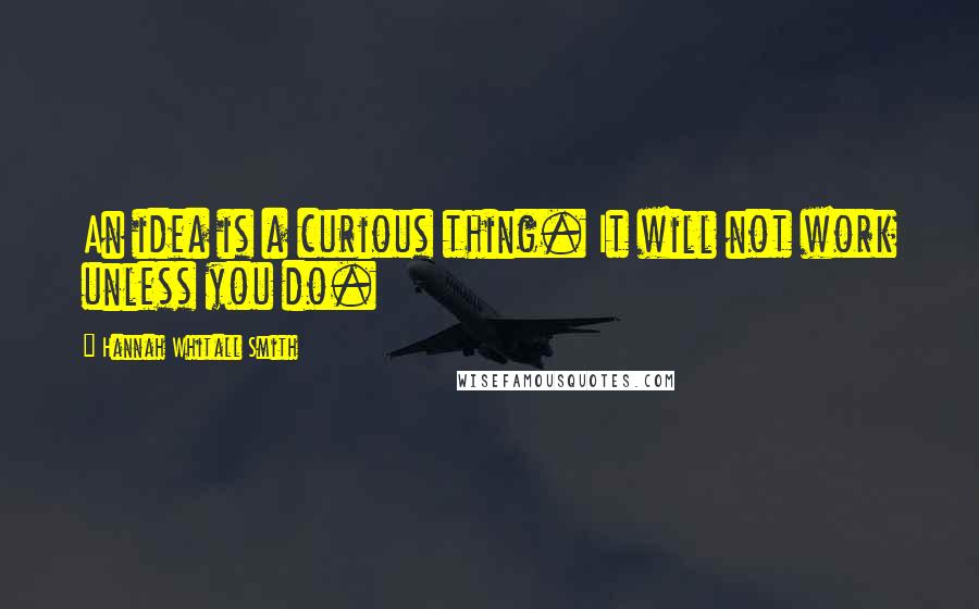 Hannah Whitall Smith Quotes: An idea is a curious thing. It will not work unless you do.