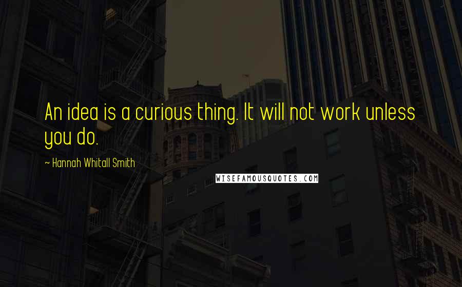 Hannah Whitall Smith Quotes: An idea is a curious thing. It will not work unless you do.