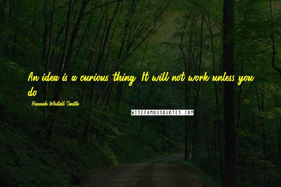 Hannah Whitall Smith Quotes: An idea is a curious thing. It will not work unless you do.