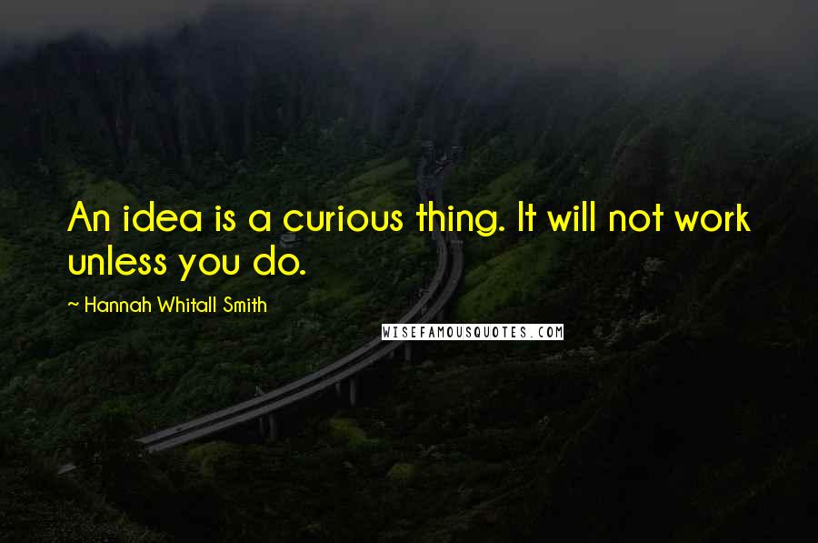 Hannah Whitall Smith Quotes: An idea is a curious thing. It will not work unless you do.