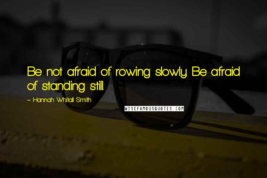 Hannah Whitall Smith Quotes: Be not afraid of rowing slowly. Be afraid of standing still.