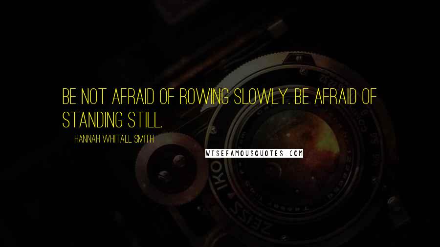 Hannah Whitall Smith Quotes: Be not afraid of rowing slowly. Be afraid of standing still.
