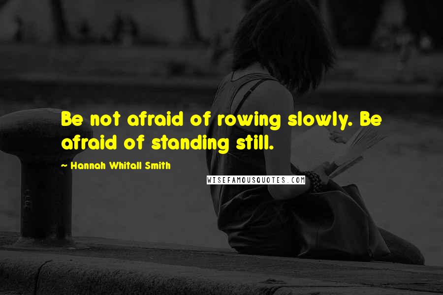 Hannah Whitall Smith Quotes: Be not afraid of rowing slowly. Be afraid of standing still.