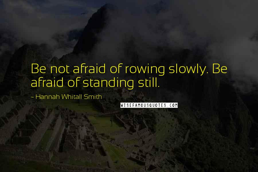 Hannah Whitall Smith Quotes: Be not afraid of rowing slowly. Be afraid of standing still.