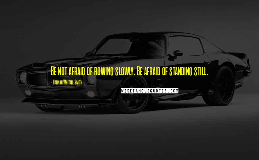 Hannah Whitall Smith Quotes: Be not afraid of rowing slowly. Be afraid of standing still.