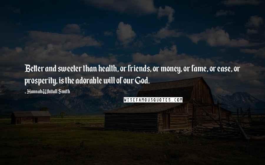 Hannah Whitall Smith Quotes: Better and sweeter than health, or friends, or money, or fame, or ease, or prosperity, is the adorable will of our God.