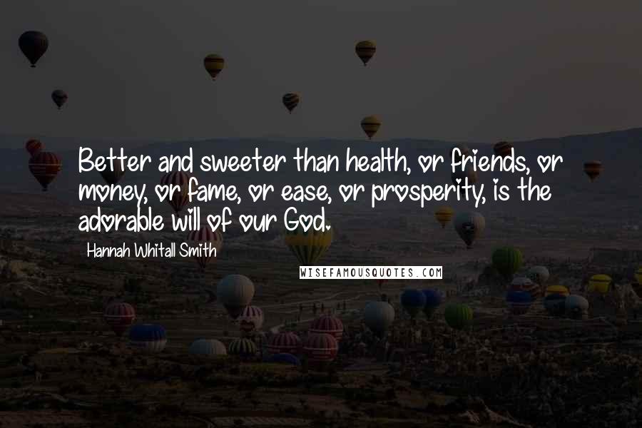 Hannah Whitall Smith Quotes: Better and sweeter than health, or friends, or money, or fame, or ease, or prosperity, is the adorable will of our God.