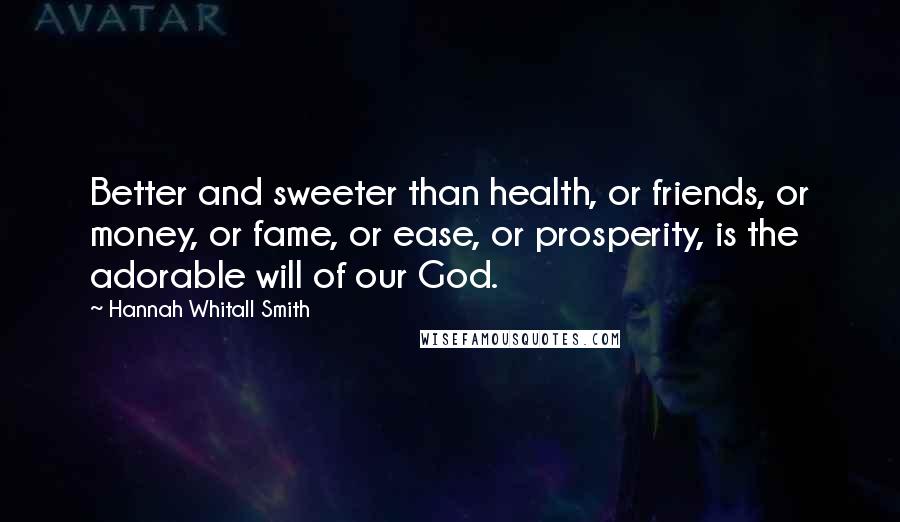 Hannah Whitall Smith Quotes: Better and sweeter than health, or friends, or money, or fame, or ease, or prosperity, is the adorable will of our God.