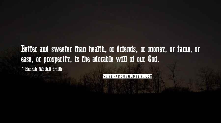 Hannah Whitall Smith Quotes: Better and sweeter than health, or friends, or money, or fame, or ease, or prosperity, is the adorable will of our God.