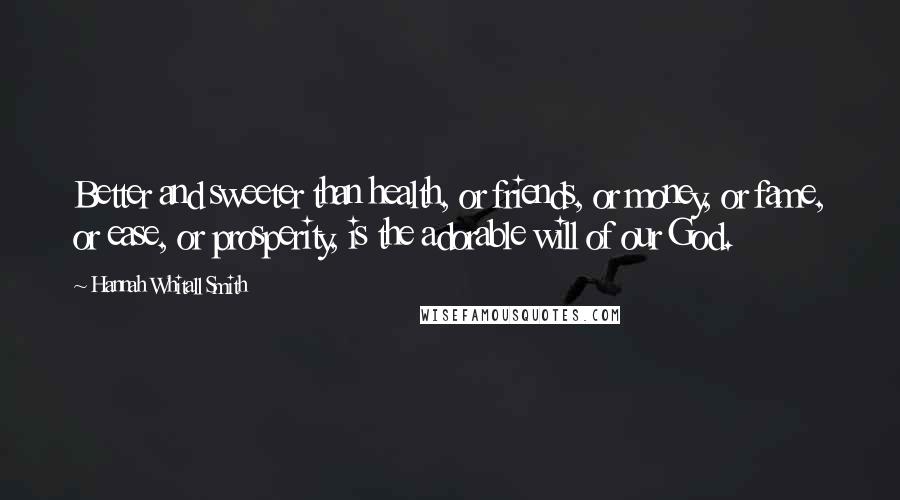 Hannah Whitall Smith Quotes: Better and sweeter than health, or friends, or money, or fame, or ease, or prosperity, is the adorable will of our God.