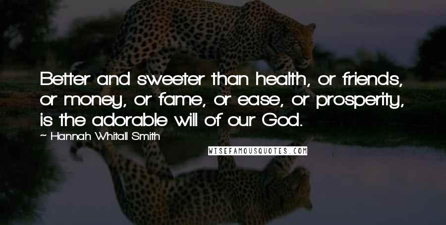 Hannah Whitall Smith Quotes: Better and sweeter than health, or friends, or money, or fame, or ease, or prosperity, is the adorable will of our God.
