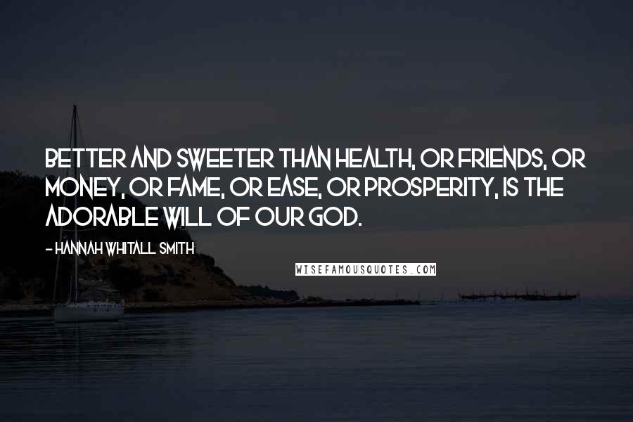 Hannah Whitall Smith Quotes: Better and sweeter than health, or friends, or money, or fame, or ease, or prosperity, is the adorable will of our God.