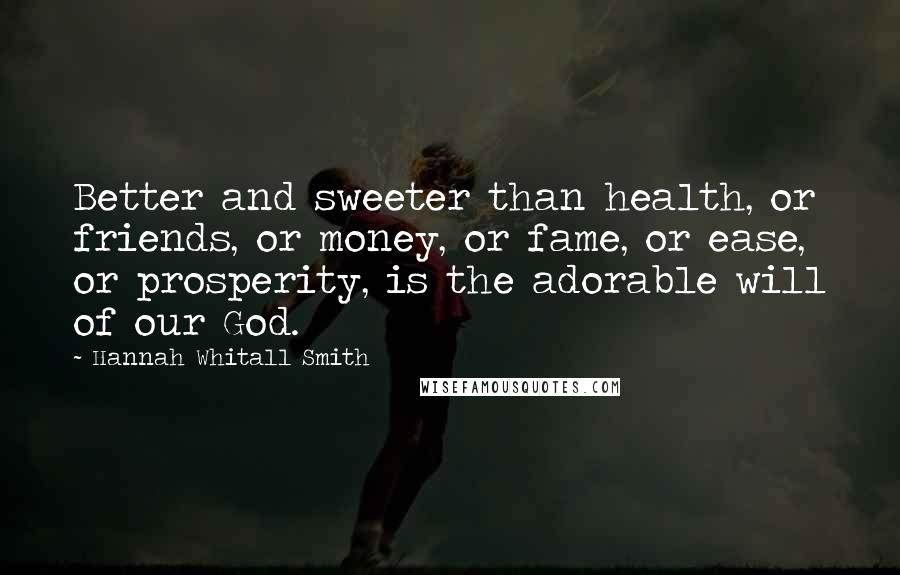 Hannah Whitall Smith Quotes: Better and sweeter than health, or friends, or money, or fame, or ease, or prosperity, is the adorable will of our God.