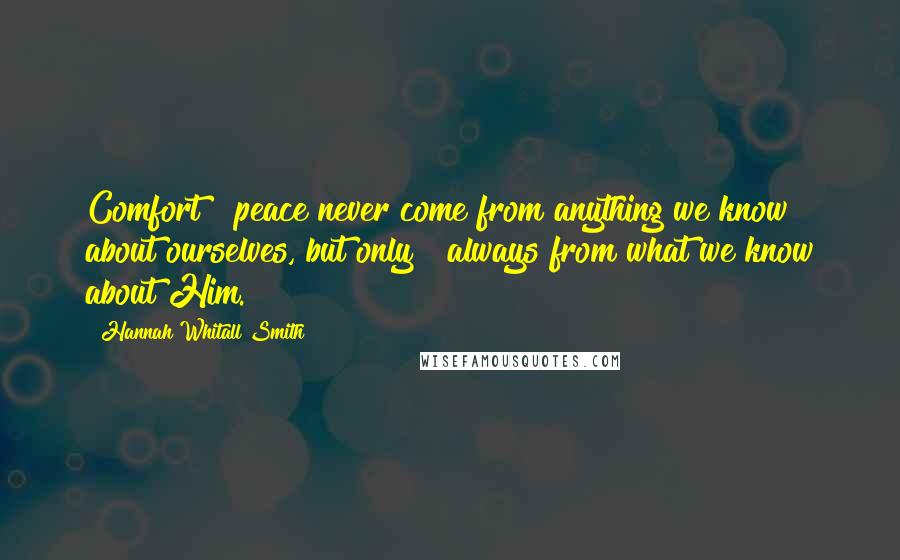 Hannah Whitall Smith Quotes: Comfort & peace never come from anything we know about ourselves, but only & always from what we know about Him.