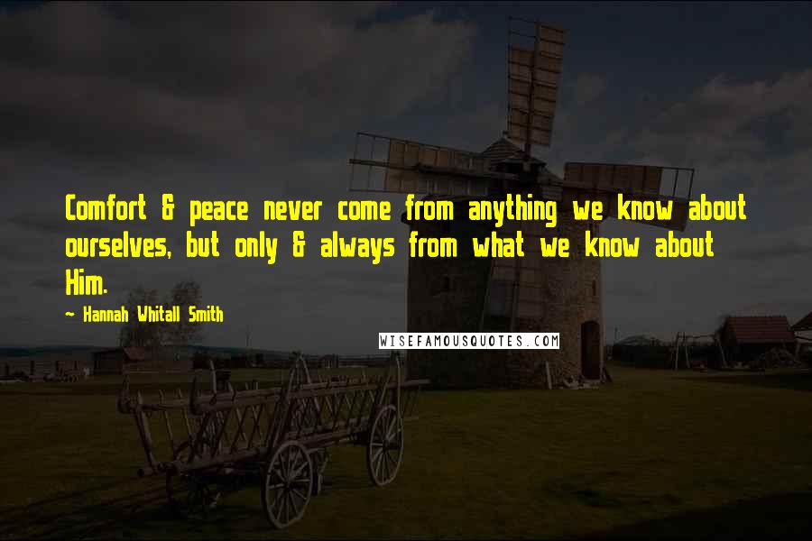 Hannah Whitall Smith Quotes: Comfort & peace never come from anything we know about ourselves, but only & always from what we know about Him.