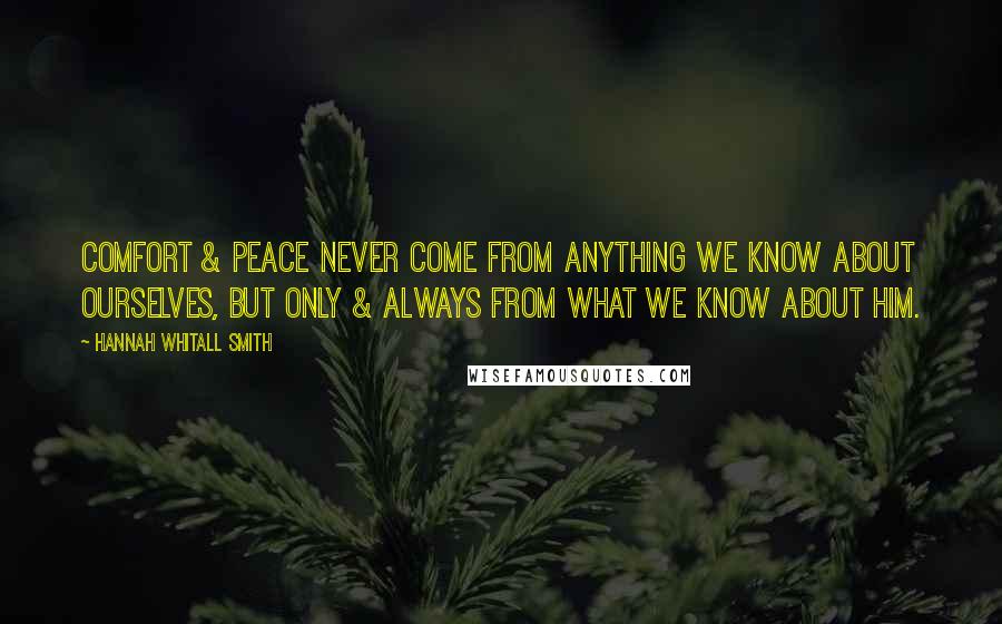 Hannah Whitall Smith Quotes: Comfort & peace never come from anything we know about ourselves, but only & always from what we know about Him.