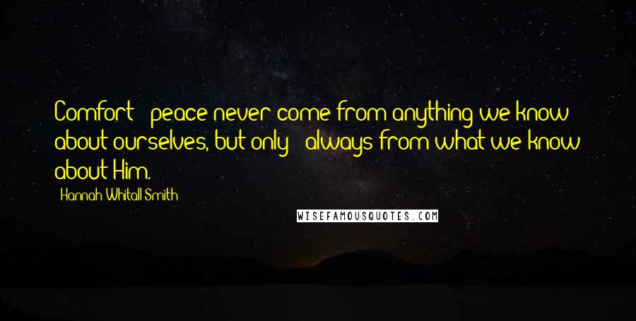 Hannah Whitall Smith Quotes: Comfort & peace never come from anything we know about ourselves, but only & always from what we know about Him.