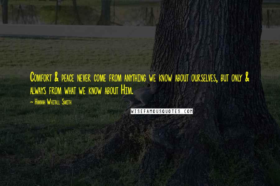 Hannah Whitall Smith Quotes: Comfort & peace never come from anything we know about ourselves, but only & always from what we know about Him.