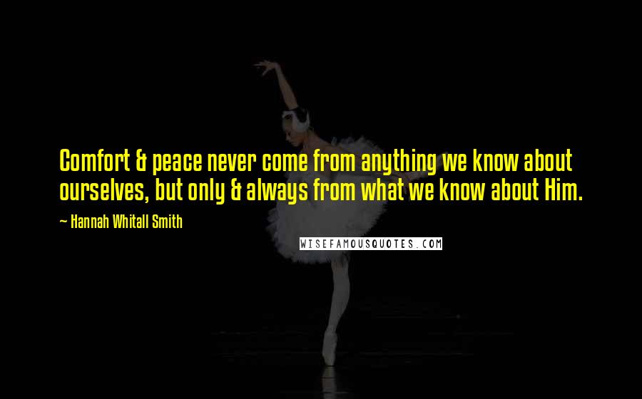 Hannah Whitall Smith Quotes: Comfort & peace never come from anything we know about ourselves, but only & always from what we know about Him.