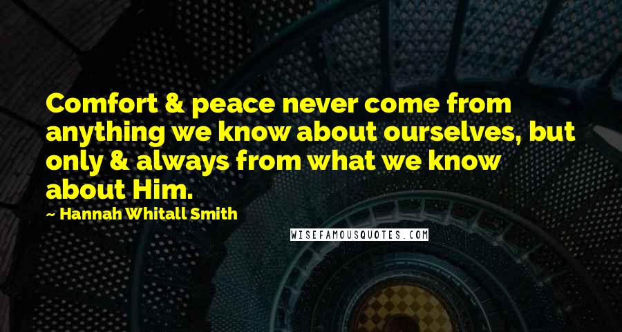 Hannah Whitall Smith Quotes: Comfort & peace never come from anything we know about ourselves, but only & always from what we know about Him.