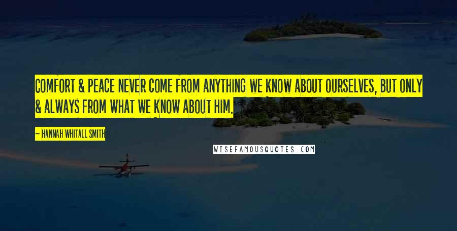 Hannah Whitall Smith Quotes: Comfort & peace never come from anything we know about ourselves, but only & always from what we know about Him.