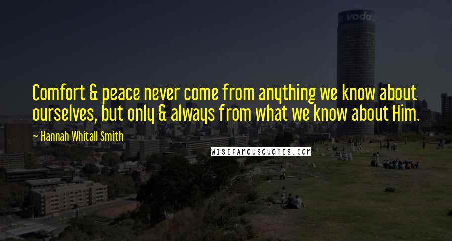 Hannah Whitall Smith Quotes: Comfort & peace never come from anything we know about ourselves, but only & always from what we know about Him.