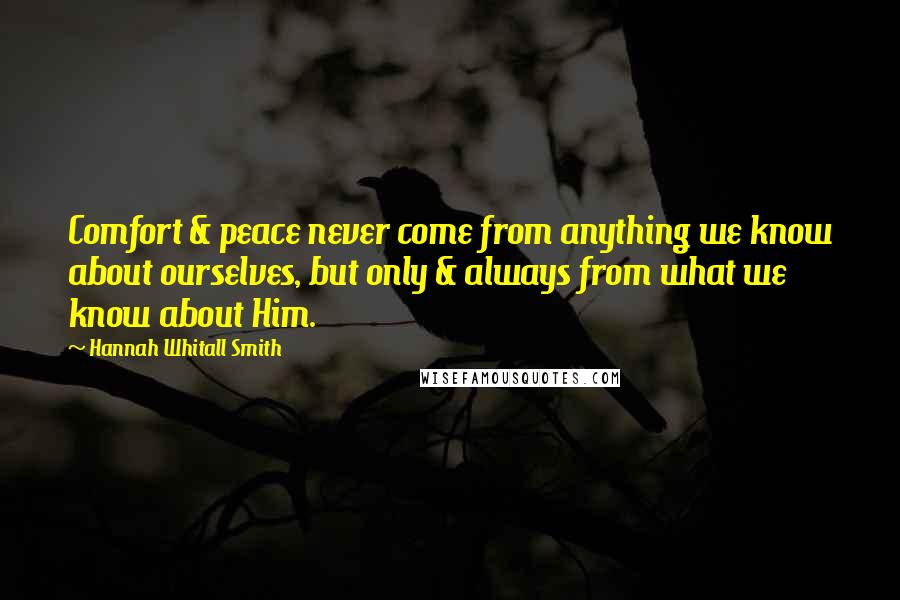 Hannah Whitall Smith Quotes: Comfort & peace never come from anything we know about ourselves, but only & always from what we know about Him.