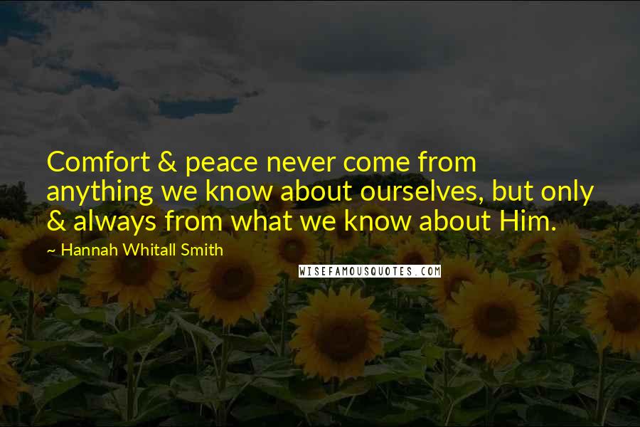 Hannah Whitall Smith Quotes: Comfort & peace never come from anything we know about ourselves, but only & always from what we know about Him.